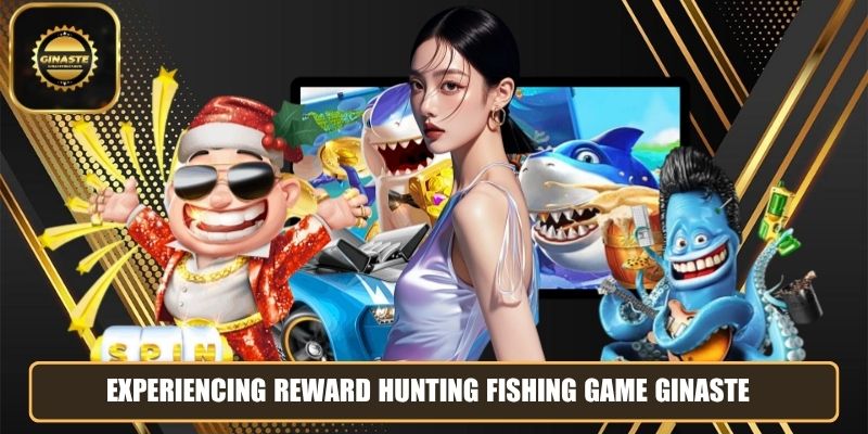 Experiencing reward hunting fishing game GINASTE